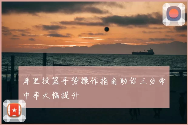 库里投篮手势操作指南助你三分命中率大幅提升