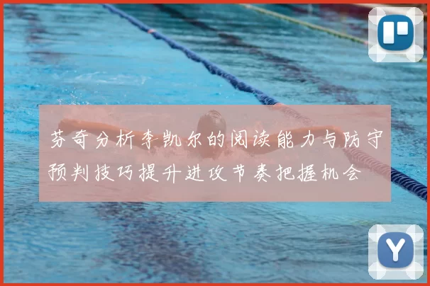 芬奇分析李凯尔的阅读能力与防守预判技巧提升进攻节奏把握机会