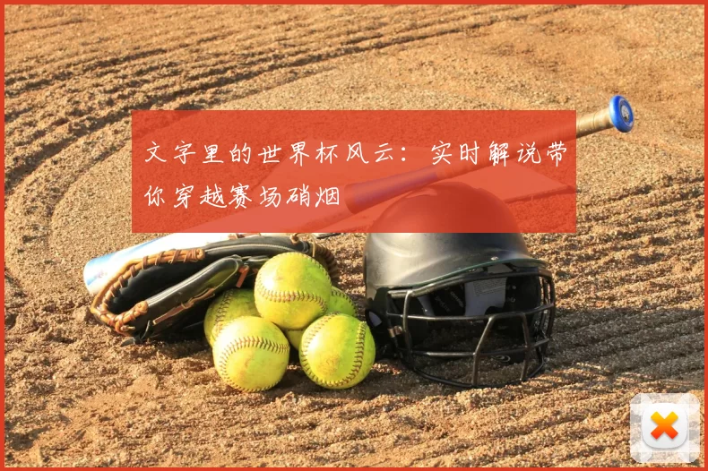 文字里的世界杯风云：实时解说带你穿越赛场硝烟