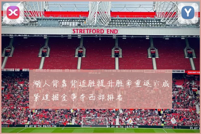 湖人背靠背连胜提升胜率重返六成紧追掘金争夺西部排名