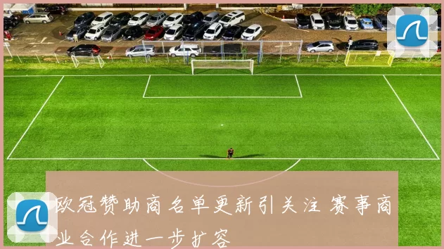 欧冠赞助商名单更新引关注 赛事商业合作进一步扩容
