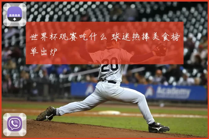 世界杯观赛吃什么 球迷热捧美食榜单出炉